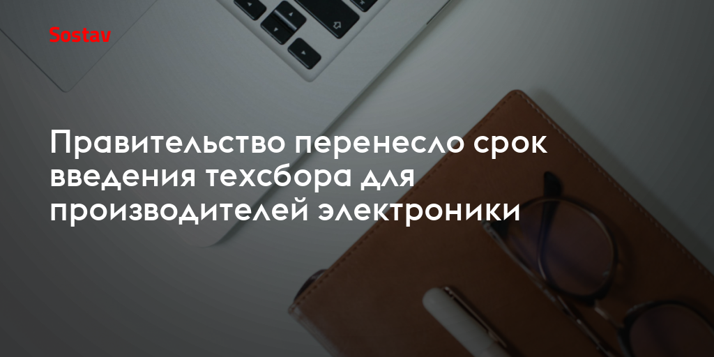 Правительство перенесло срок введения техсбора для производителей электроники