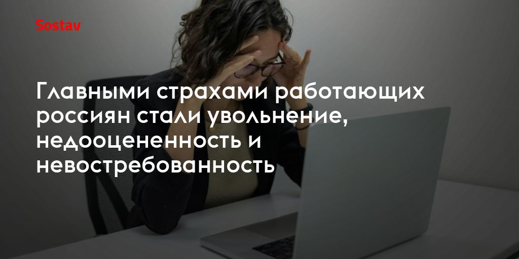 Главными страхами работающих россиян стали увольнение, недооцененность и невостребованность