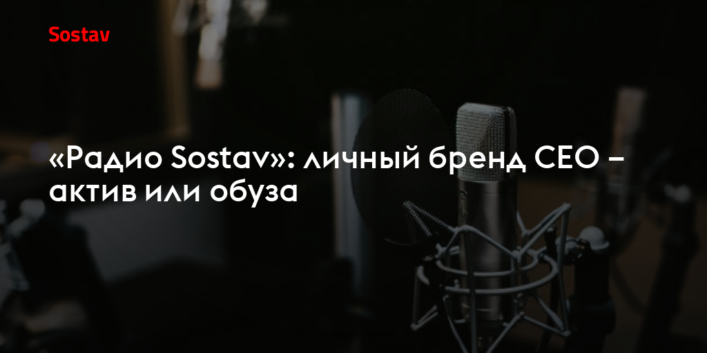 «Радио Sostav»: личный бренд СЕО – актив или обуза