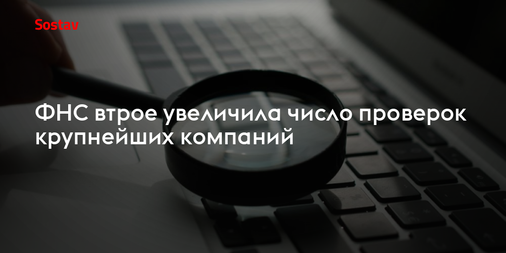 ФНС втрое увеличила число проверок крупнейших компаний