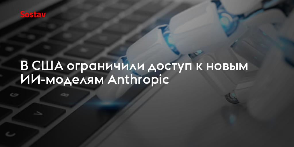 В США ограничили доступ к новым ИИ-моделям Anthropic