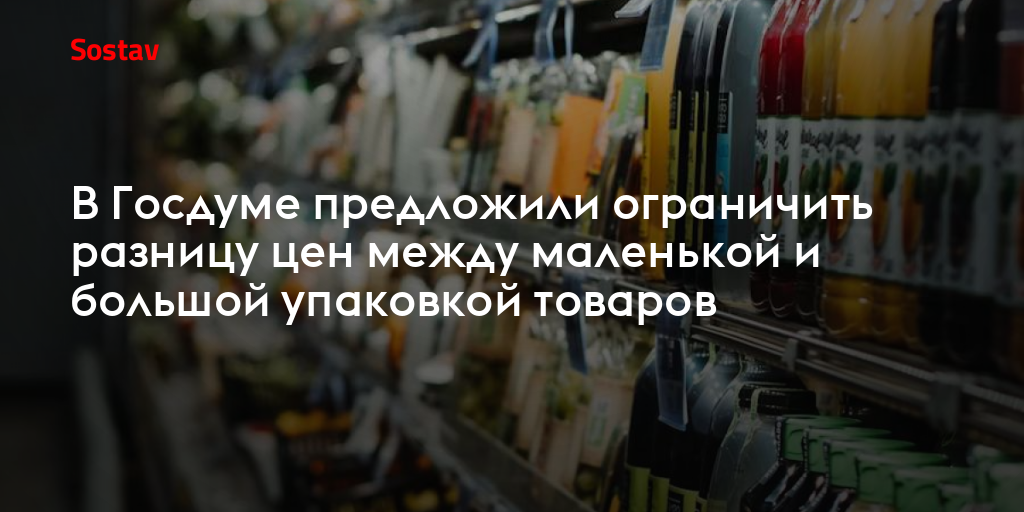 В Госдуме предложили ограничить разницу цен между маленькой и большой упаковкой товаров