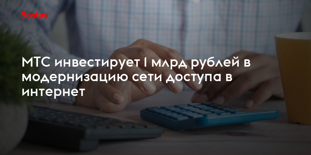 МТС инвестирует 1 млрд рублей в модернизацию сети доступа в интернет