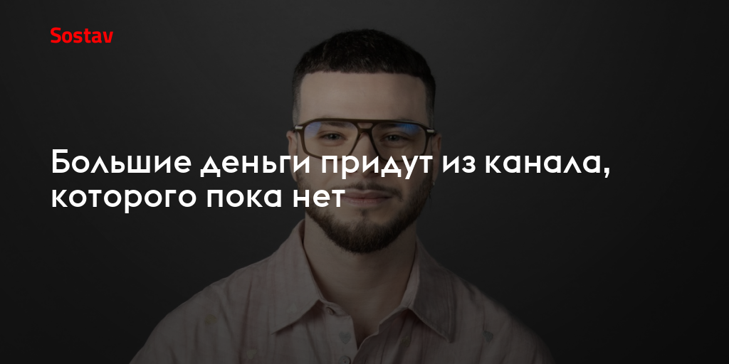 Большие деньги придут из канала, которого пока нет