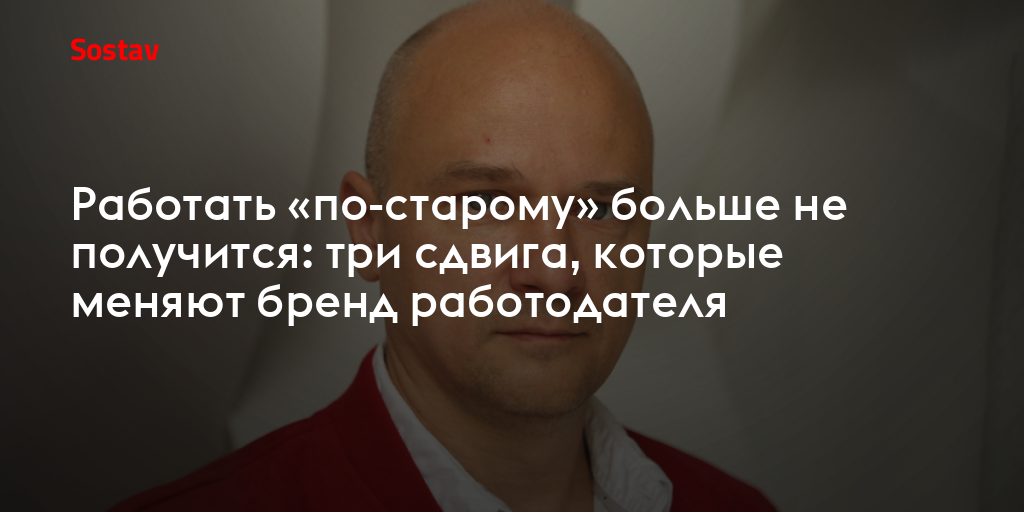 Работать «по-старому» больше не получится: три сдвига, которые меняют бренд работодателя