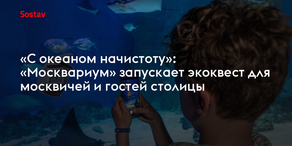 «С океаном начистоту»: «Москвариум» запускает экоквест для москвичей и гостей столицы