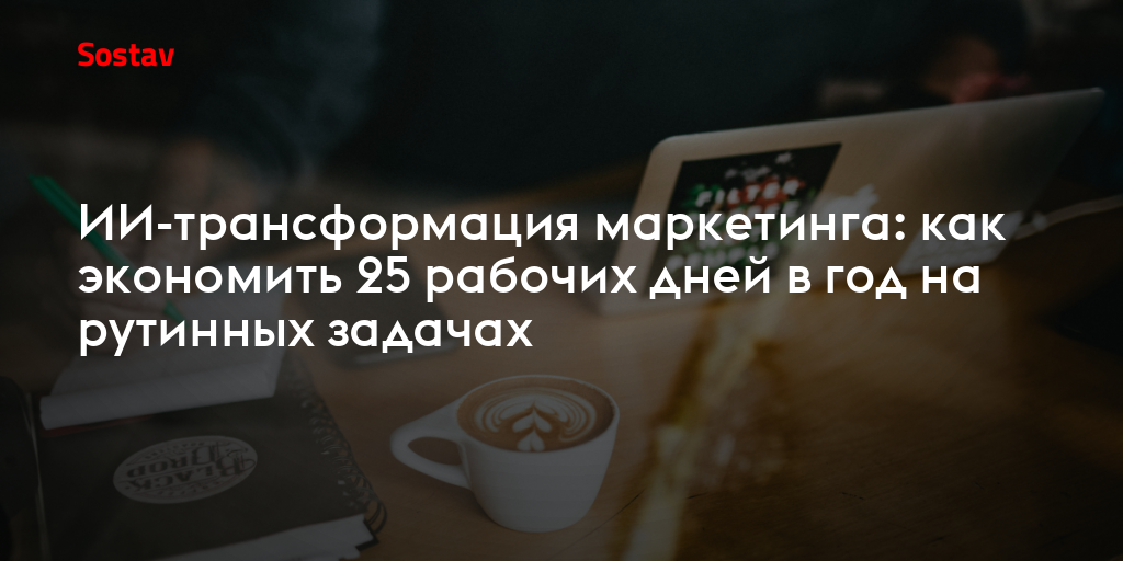 ИИ-трансформация маркетинга: как экономить 25 рабочих дней в год на рутинных задачах