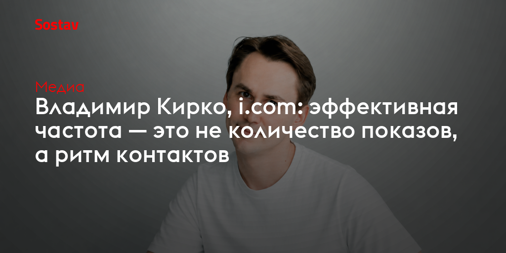 Владимир Кирко, i.соm: эффективная частота — это не количество показов, а ритм контактов