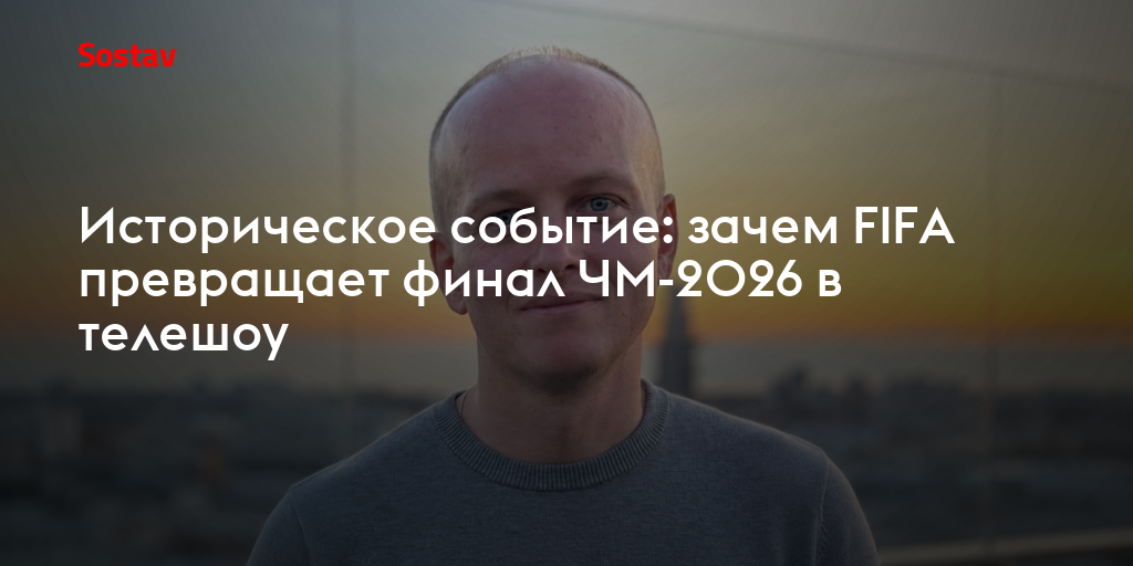 Историческое событие: зачем FIFA превращает финал ЧМ-2026 в телешоу