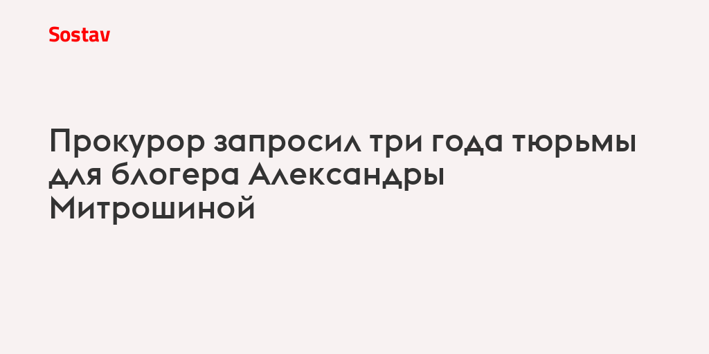 Прокурор запросил три года тюрьмы для блогера Александры Митрошиной