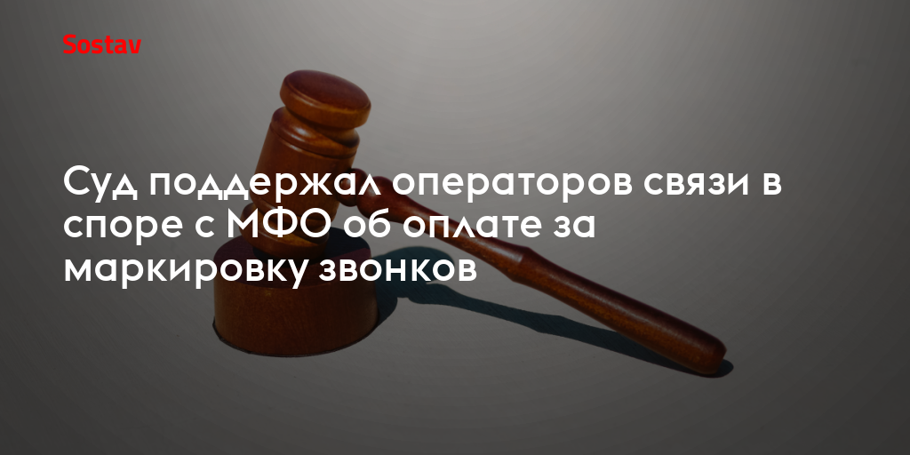 Суд поддержал операторов связи в споре с МФО об оплате за маркировку звонков