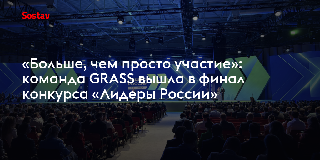 «Больше, чем просто участие»: команда GRASS вышла в финал конкурса «Лидеры России»