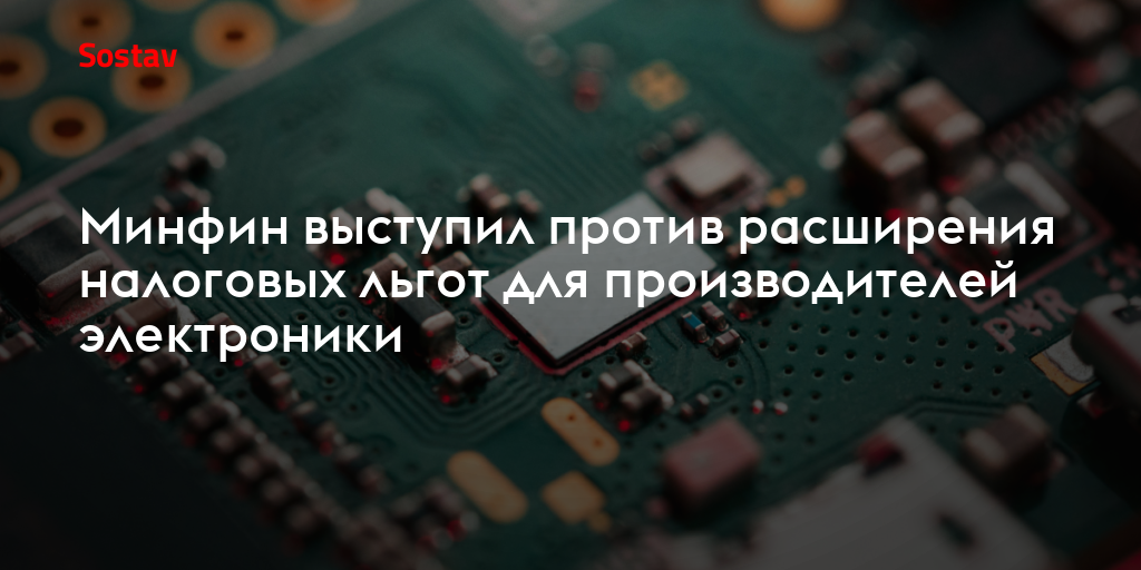 Минфин выступил против расширения налоговых льгот для производителей электроники