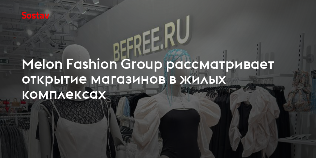 Melon Fashion Group рассматривает открытие магазинов в жилых комплексах