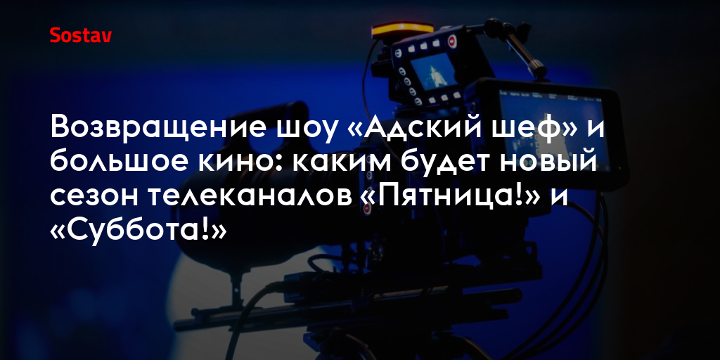 Возвращение шоу «Адский шеф» и большое кино: каким будет новый сезон телеканалов «Пятница!» и «Суббота!»