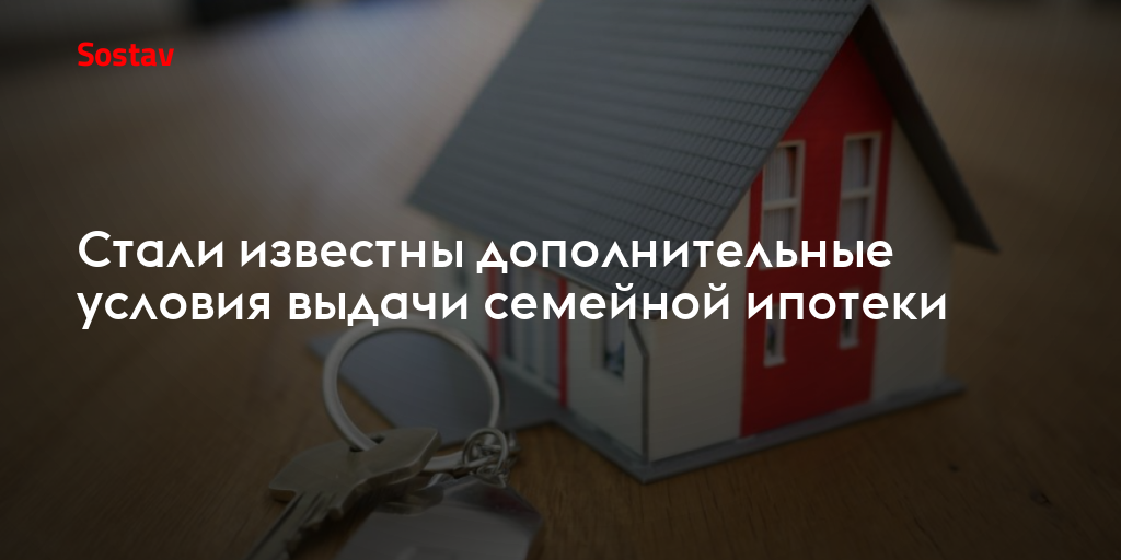 Стали известны дополнительные условия выдачи семейной ипотеки