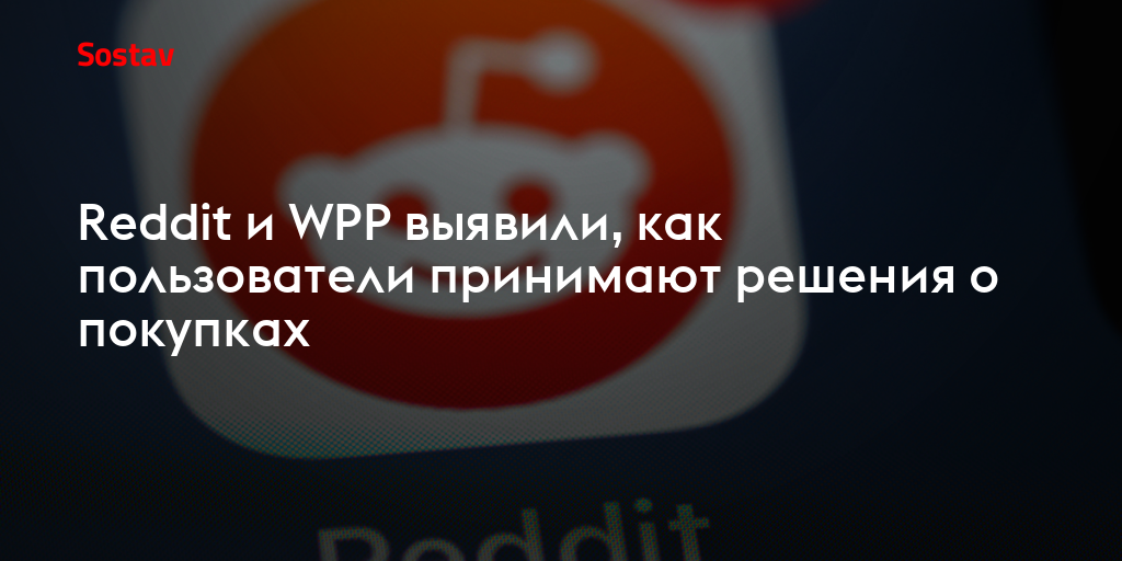 Reddit и WPP выявили, как пользователи принимают решения о покупках