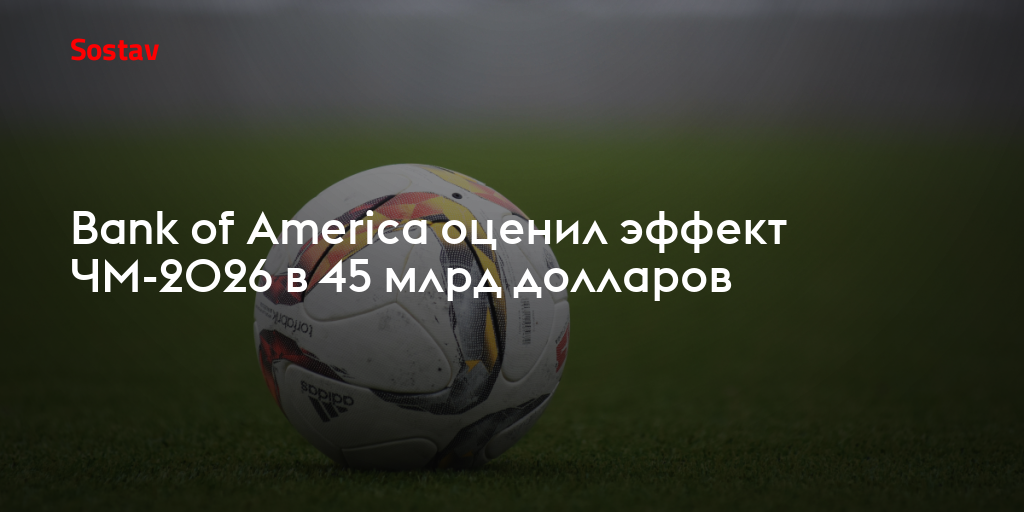 Bank of America оценил эффект ЧМ-2026 в 45 млрд долларов