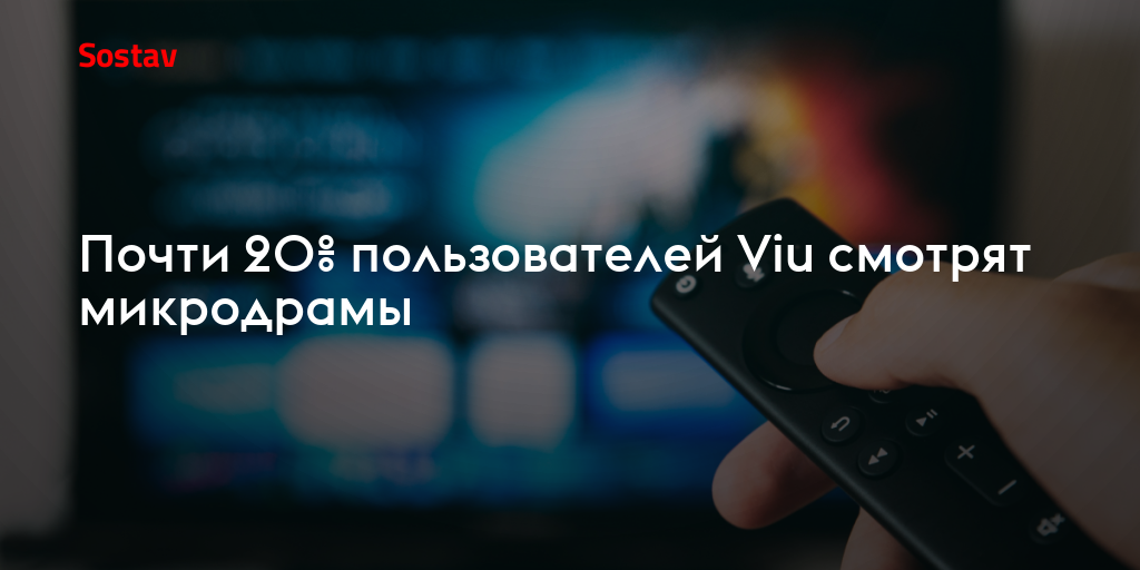 Почти 20% пользователей Viu смотрят микродрамы