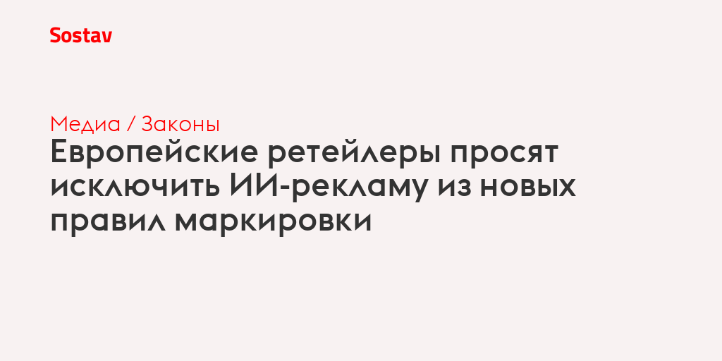 Европейские ретейлеры просят исключить ИИ-рекламу из новых правил маркировки