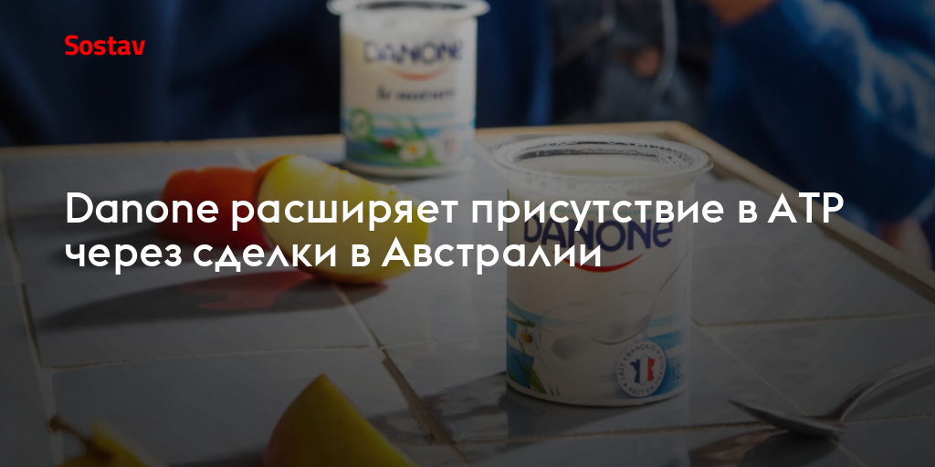 Danone расширяет присутствие в АТР через сделки в Австралии