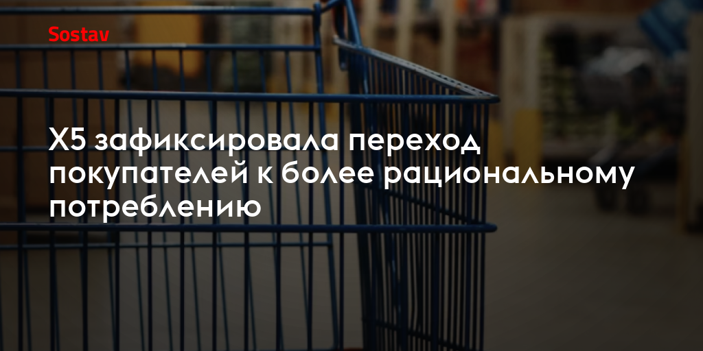 X5 зафиксировала переход покупателей к более рациональному потреблению