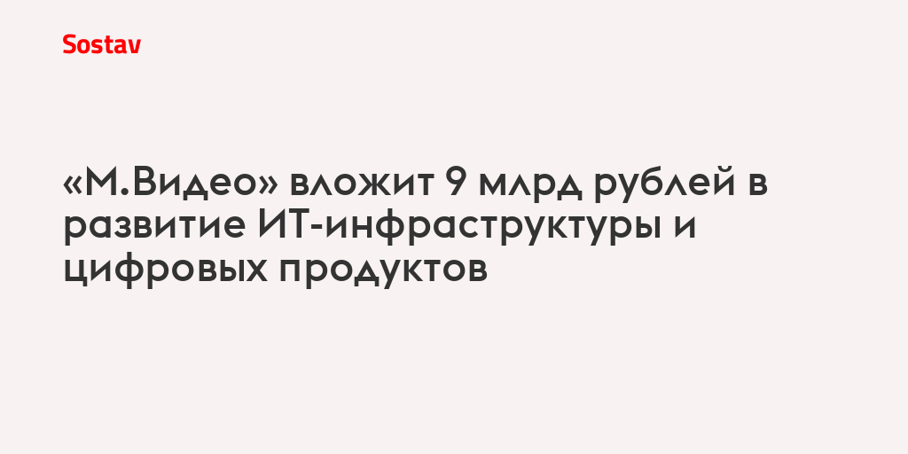 «М.Видео» вложит 9 млрд рублей в развитие ИТ-инфраструктуры и цифровых продуктов
