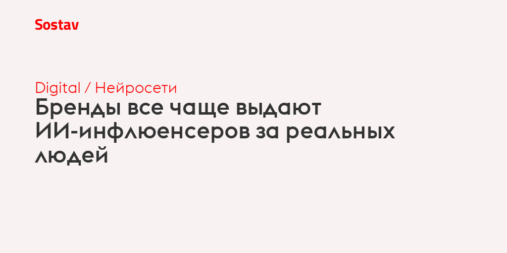 Бренды все чаще выдают ИИ-инфлюенсеров за реальных людей