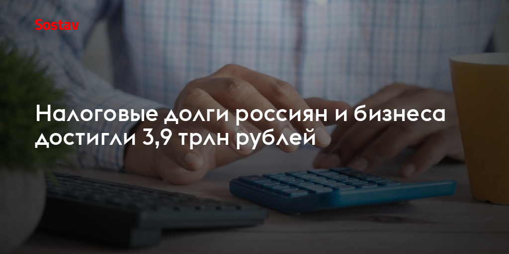 Налоговые долги россиян и бизнеса достигли 3,9 трлн рублей