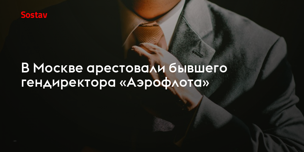 В Москве арестовали бывшего гендиректора «Аэрофлота»