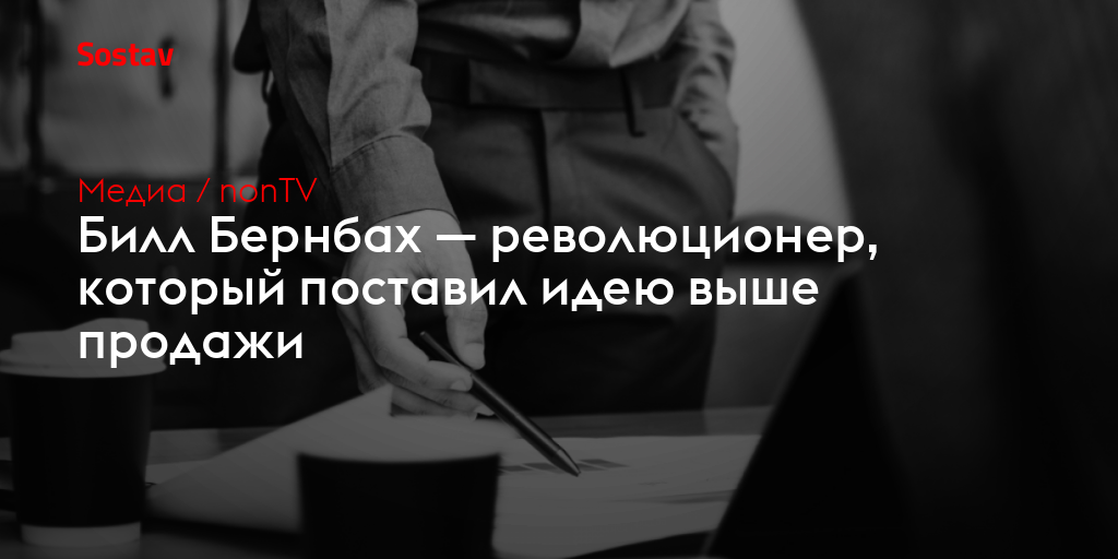 Билл Бернбах — революционер, который поставил идею выше продажи