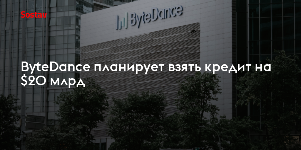ByteDance планирует взять кредит на $20 млрд