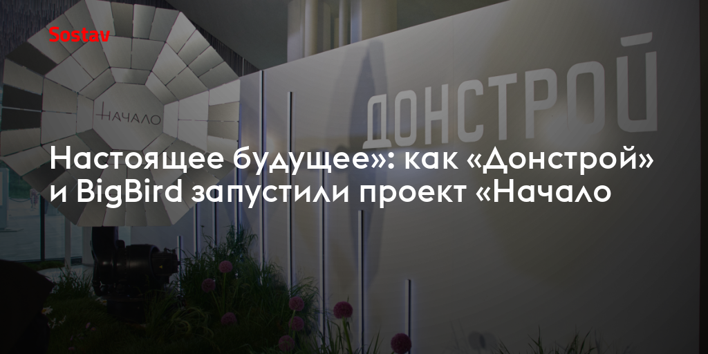 «Настоящее будущее»: как команды «Донстрой» и BigBird запустили проект «Начало»
