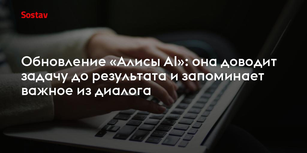 Обновление «Алисы AI»: она доводит задачу до результата и запоминает важное из диалога