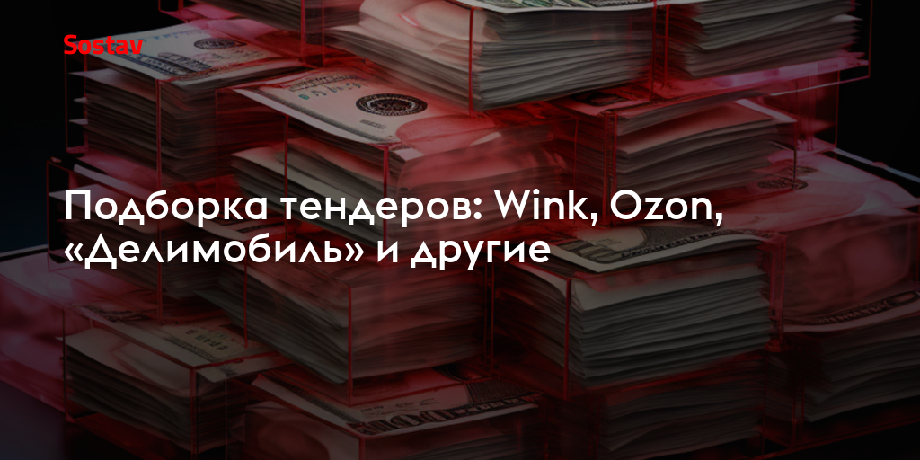 Подборка тендеров: Wink, Ozon, «Делимобиль» и другие
