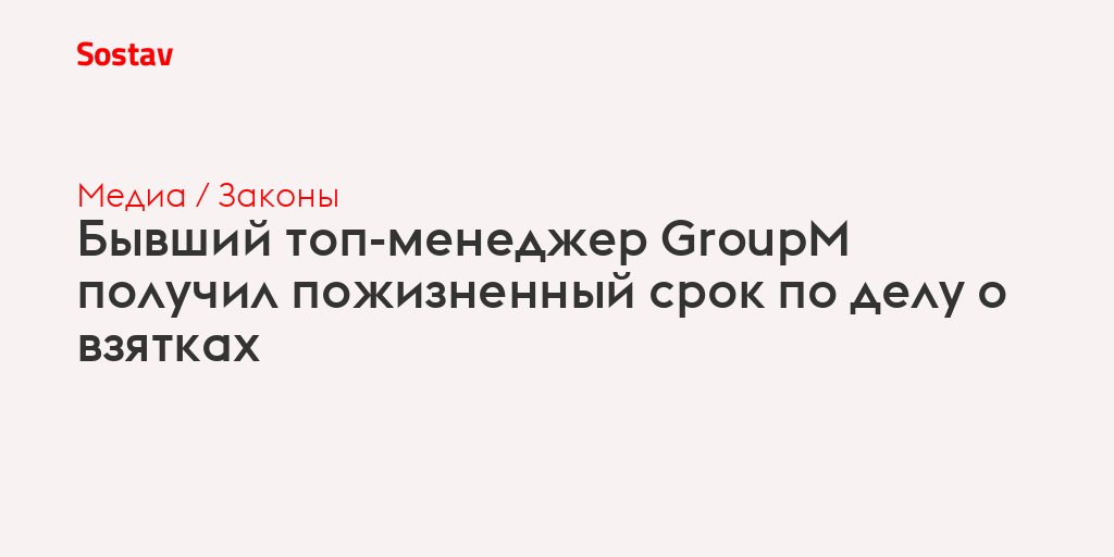 Бывший топ-менеджер GroupM получил пожизненный срок по делу о взятках