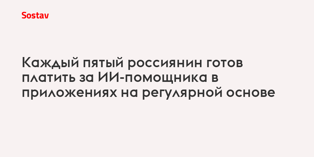 Каждый пятый россиянин готов платить за ИИ-помощника в приложениях на регулярной основе