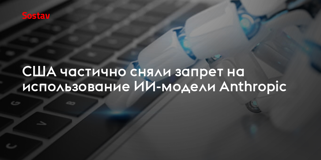 США частично сняли запрет на использование ИИ-модели Anthropic