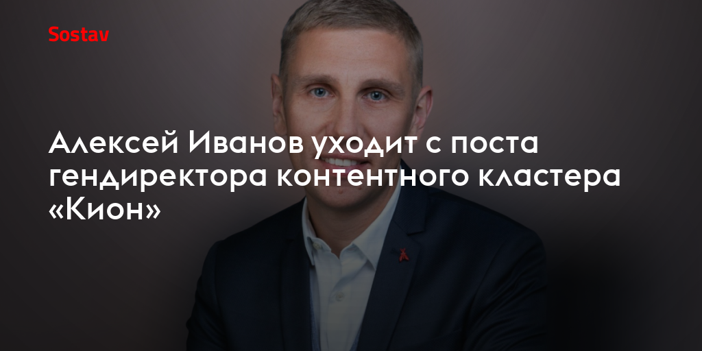 Алексей Иванов уходит с поста гендиректора контентного кластера «Кион»