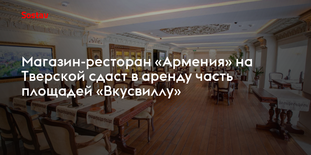 Магазин-ресторан «Армения» на Тверской сдаст в аренду часть площадей «Вкусвиллу»