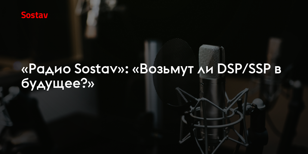 «Радио Sostav»: «Возьмут ли DSP/SSP в будущее?»