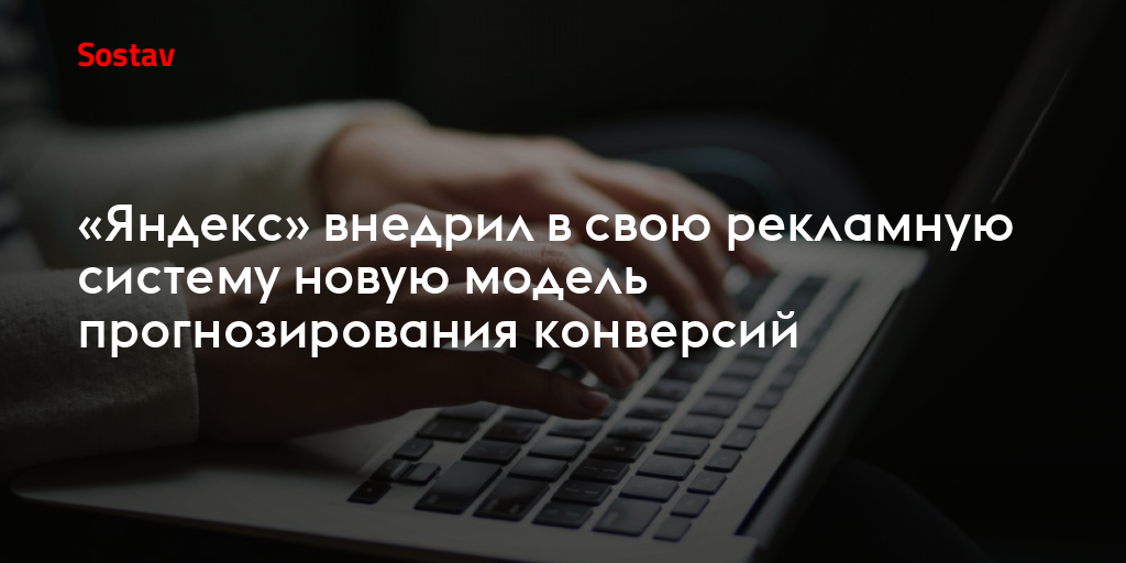 «Яндекс» внедрил в свою рекламную систему новую модель прогнозирования конверсий