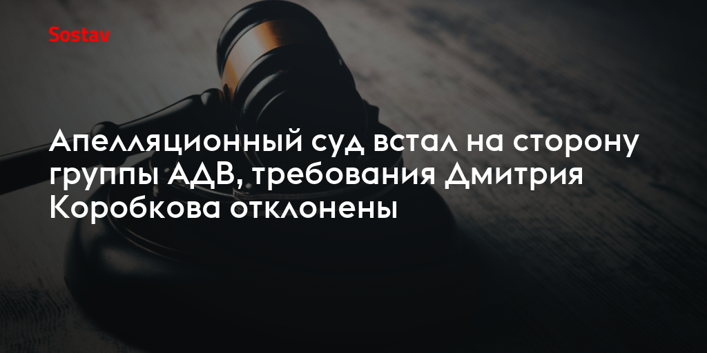 Апелляционный суд встал на сторону группы АДВ, требования Дмитрия Коробкова отклонены