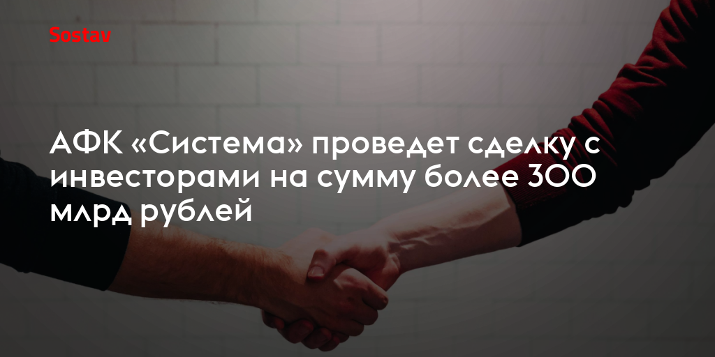 АФК «Система» проведет сделку с инвесторами на сумму более 300 млрд рублей