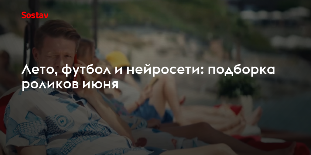 Лето, футбол и нейросети: подборка роликов июня