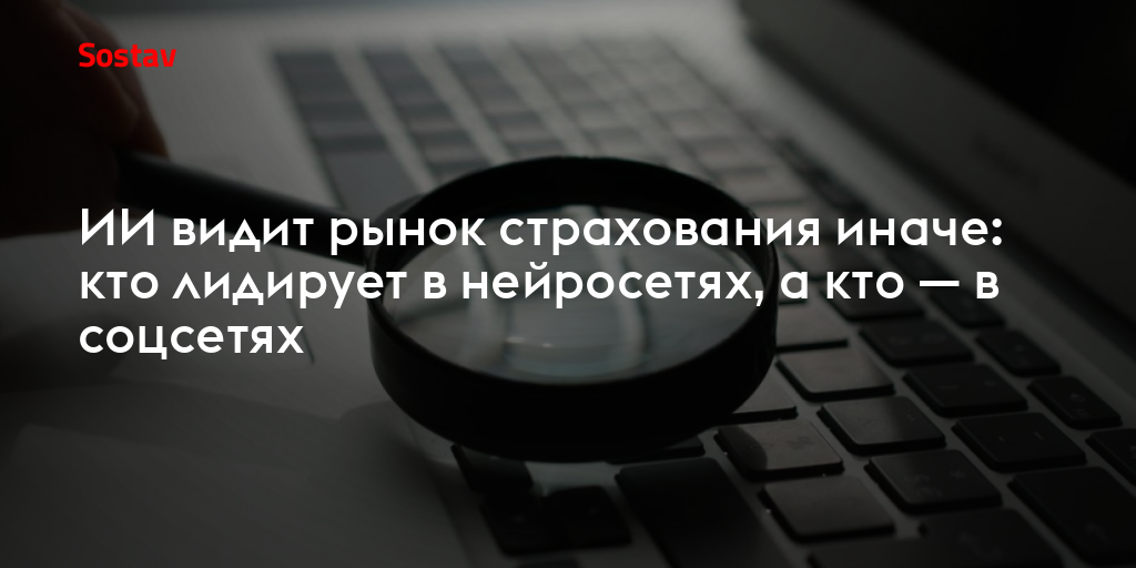 ИИ видит рынок страхования иначе: кто лидирует в нейросетях, а кто — в соцсетях