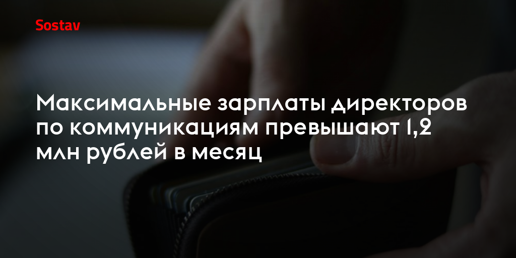 Максимальные зарплаты директоров по коммуникациям превышают 1,2 млн рублей в месяц