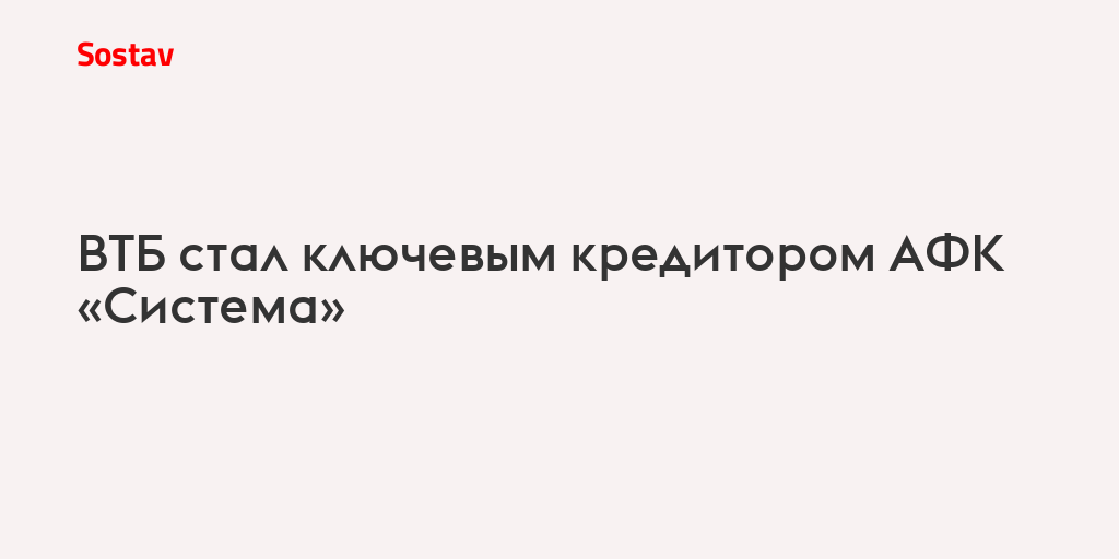 ВТБ стал ключевым кредитором АФК «Система»