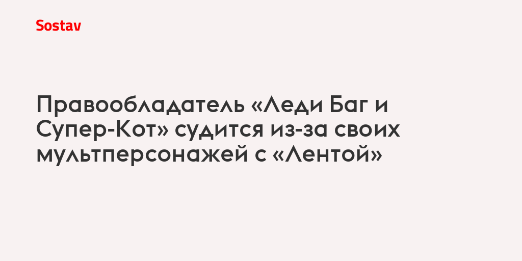 Правообладатель «Леди Баг и Супер-Кот» судится из-за своих мультперсонажей с «Лентой»