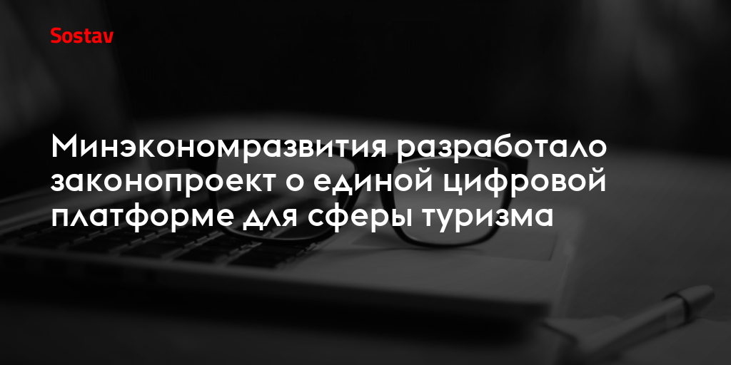 Минэкономразвития разработало законопроект о единой цифровой платформе для сферы туризма